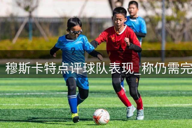 穆斯卡特点评球队表现 称仍需完善最后一击